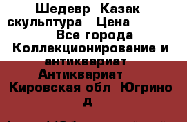 Шедевр “Казак“ скульптура › Цена ­ 50 000 - Все города Коллекционирование и антиквариат » Антиквариат   . Кировская обл.,Югрино д.